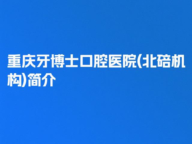 重庆牙博士口腔医院(北碚机构)简介