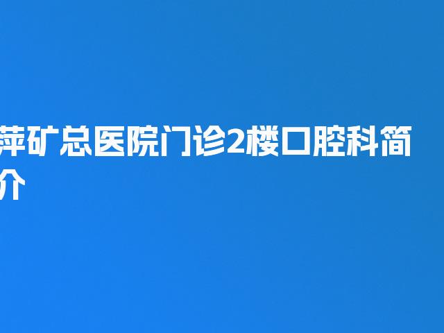萍矿总医院门诊2楼 口腔科简介