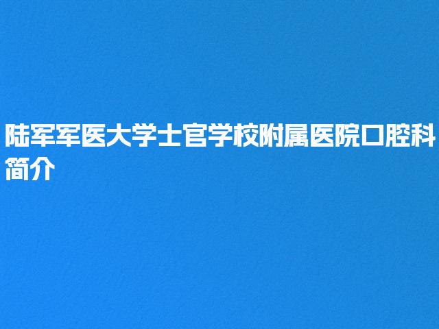 陆军军医大学士官学校附属医院口腔科简介