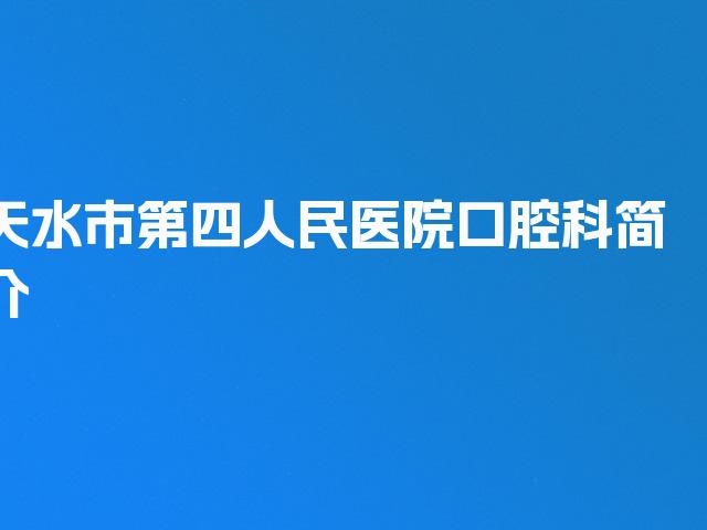 天水市第四人民医院口腔科简介