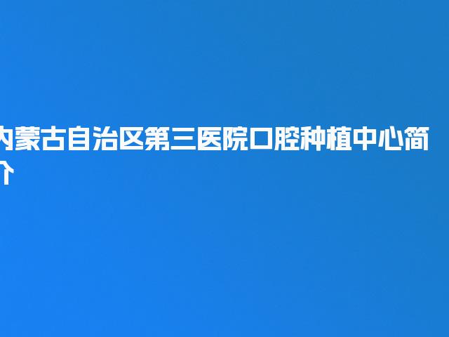 内蒙古自治区第三医院口腔种植中心简介