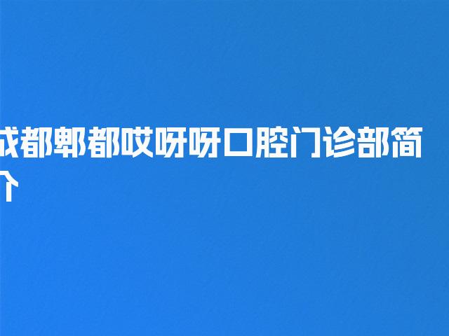 成都郫都哎呀呀口腔门诊部简介