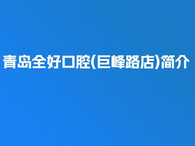 青岛全好口腔(巨峰路店)简介