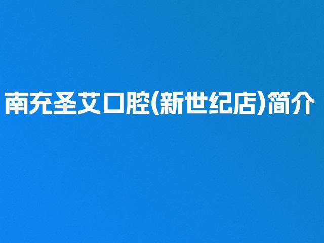 南充圣艾口腔(新世纪店)简介