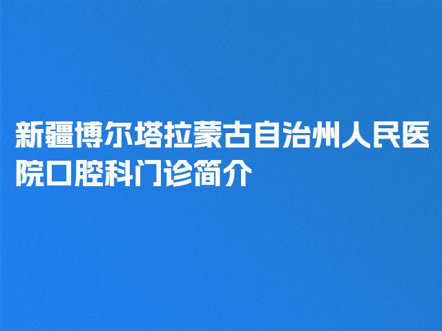 新疆博尔塔拉蒙古自治州人民医院口腔科门诊简介