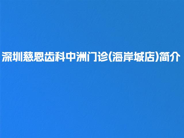 深圳慈恩齿科中洲门诊(海岸城店)简介