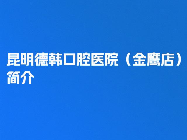 昆明德韩口腔医院（金鹰店）简介