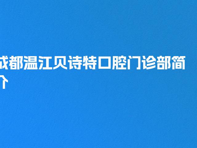 成都温江贝诗特口腔门诊部简介