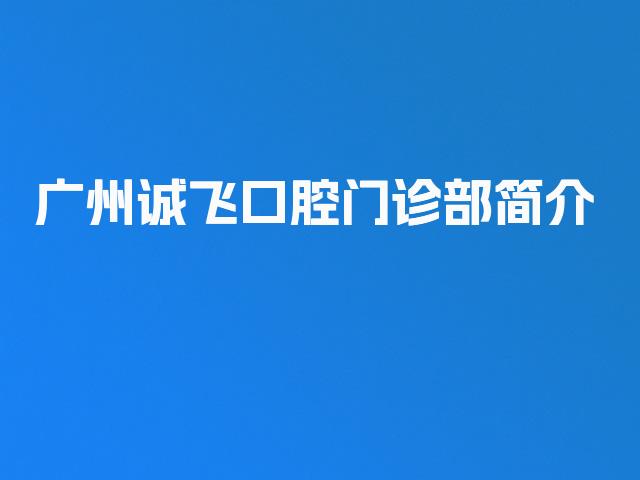 广州诚飞口腔门诊部简介