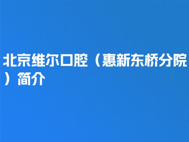 北京维尔口腔（惠新东桥分院）简介