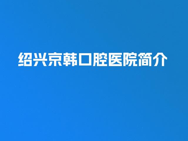 绍兴京韩口腔医院简介