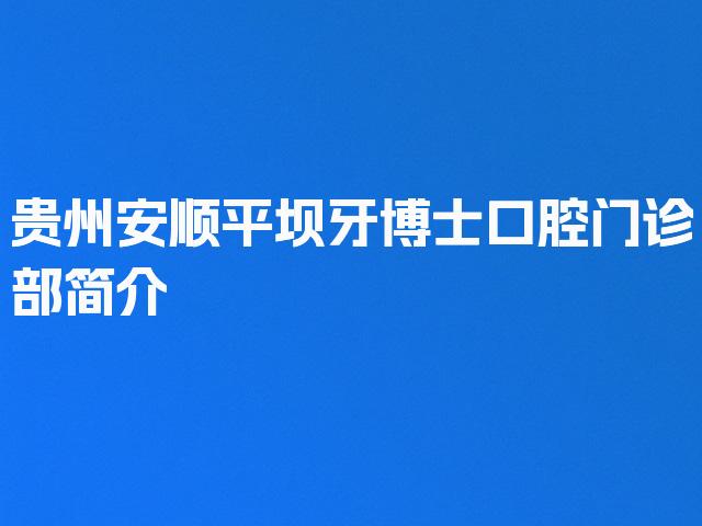 贵州安顺平坝牙博士口腔门诊部简介