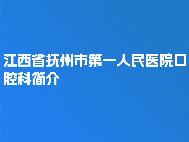 江西省抚州市第一人民医院口腔科简介