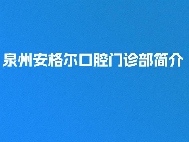 泉州安格尔口腔门诊部简介