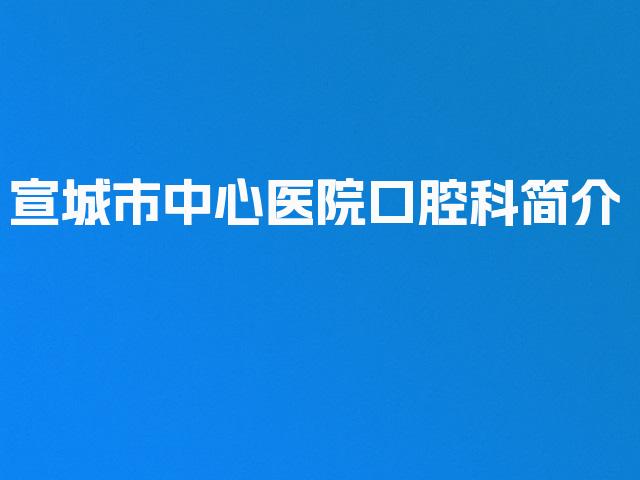 宣城市中心医院口腔科简介