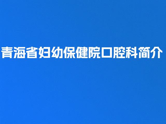 青海省妇幼保健院口腔科简介
