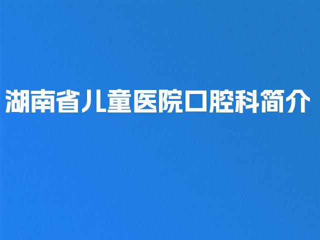 湖南省儿童医院口腔科简介