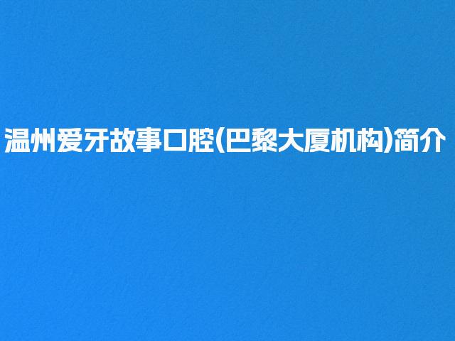 温州爱牙故事口腔(巴黎大厦机构)简介