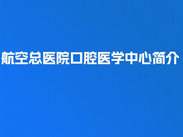 航空总医院口腔医学中心简介