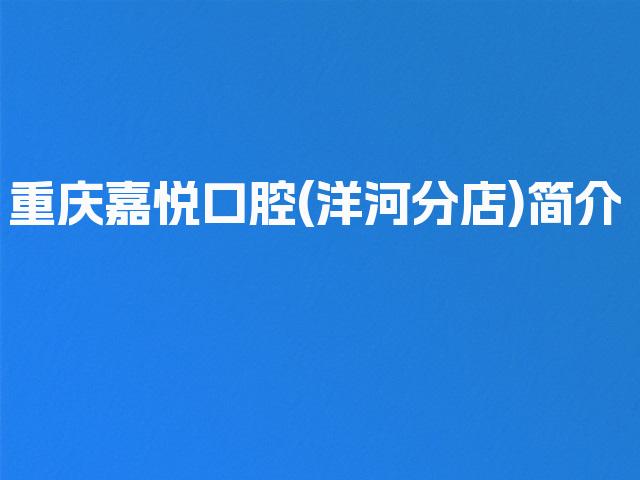 重庆嘉悦口腔(洋河分店)简介