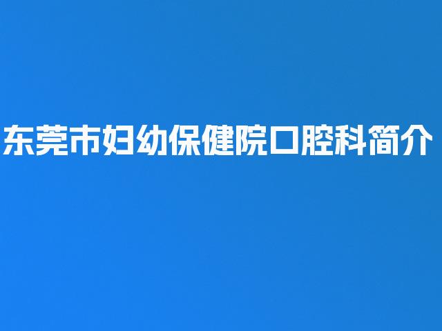 东莞市妇幼保健院口腔科简介