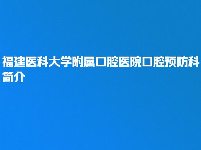 福建医科大学附属口腔医院口腔预防科简介