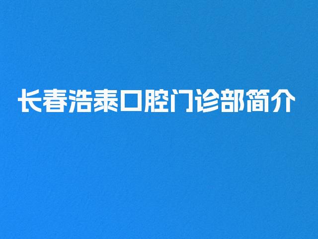 长春浩泰口腔门诊部简介