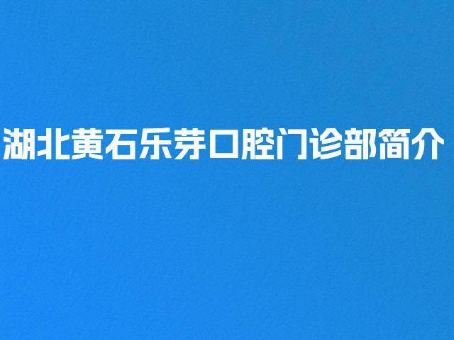 湖北黄石乐芽口腔门诊部简介