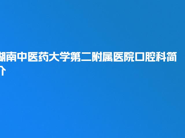 湖南中医药大学第二附属医院口腔科简介