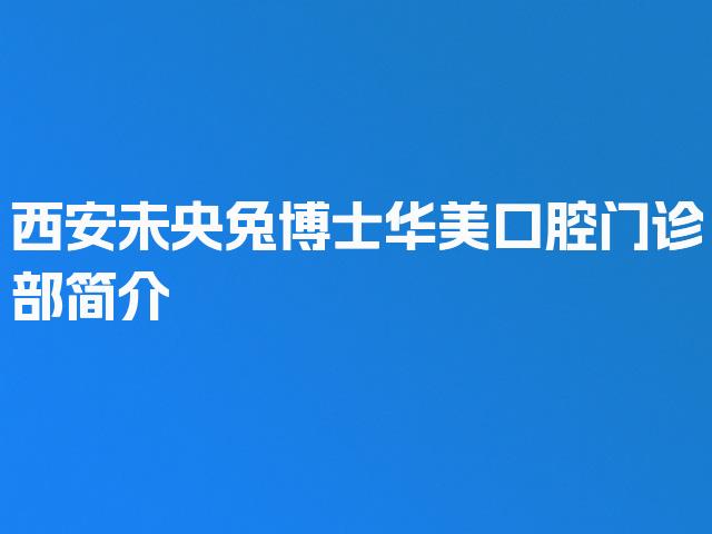 西安未央兔博士华美口腔门诊部简介