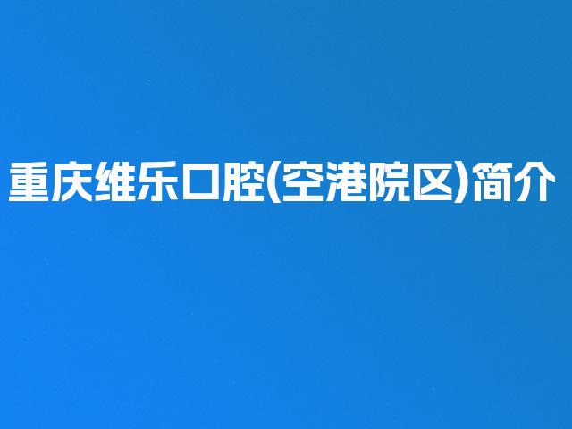 重庆维乐口腔(空港院区)简介