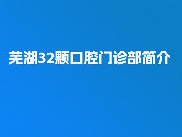 芜湖32颗口腔门诊部简介