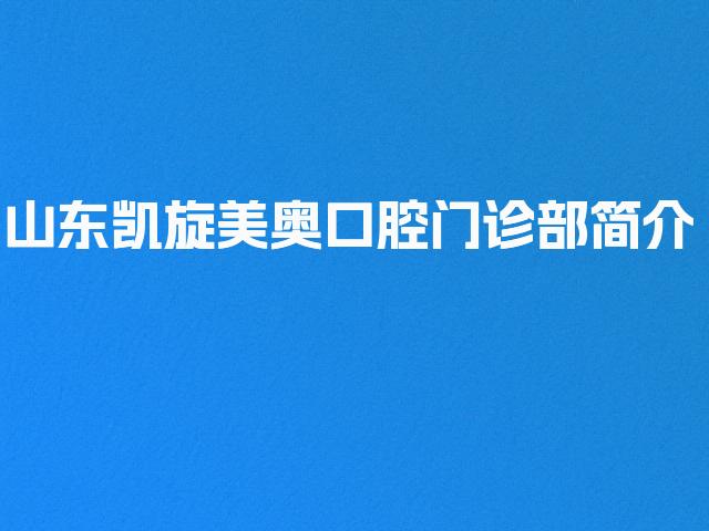 山东凯旋美奥口腔门诊部简介