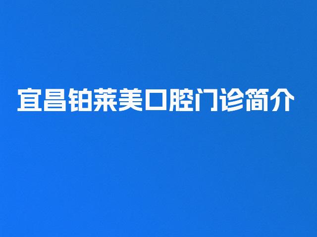 宜昌铂莱美口腔门诊简介