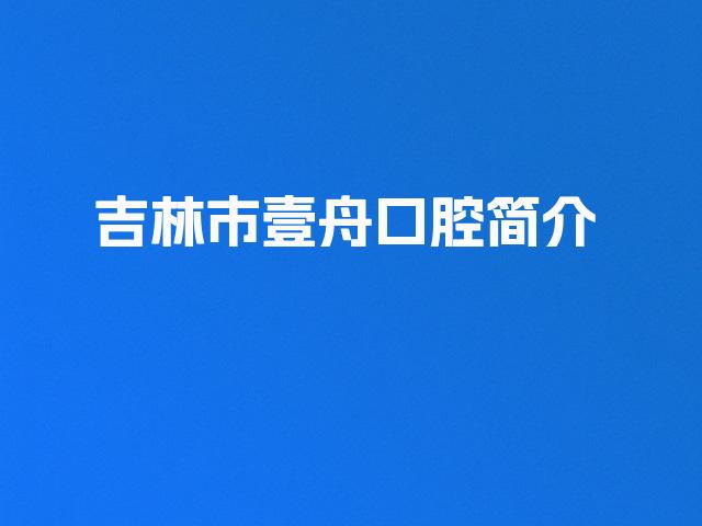 吉林市壹舟口腔简介