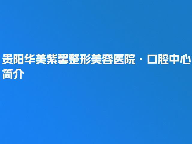 贵阳华美紫馨整形美容医院·口腔中心简介