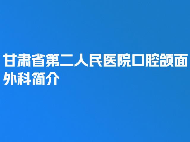 甘肃省第二人民医院口腔颌面外科简介