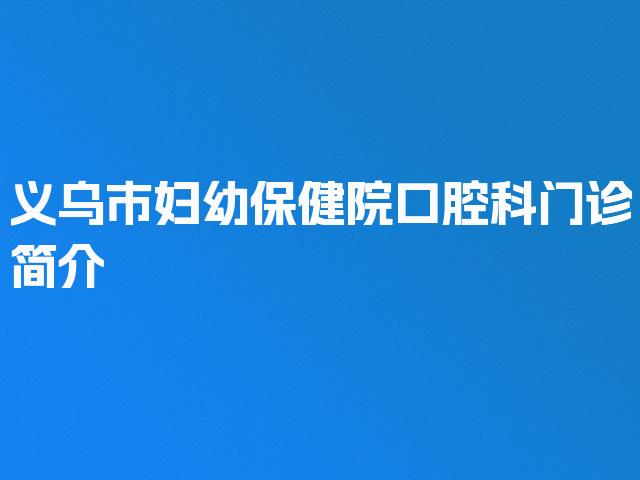 义乌市妇幼保健院口腔科门诊简介