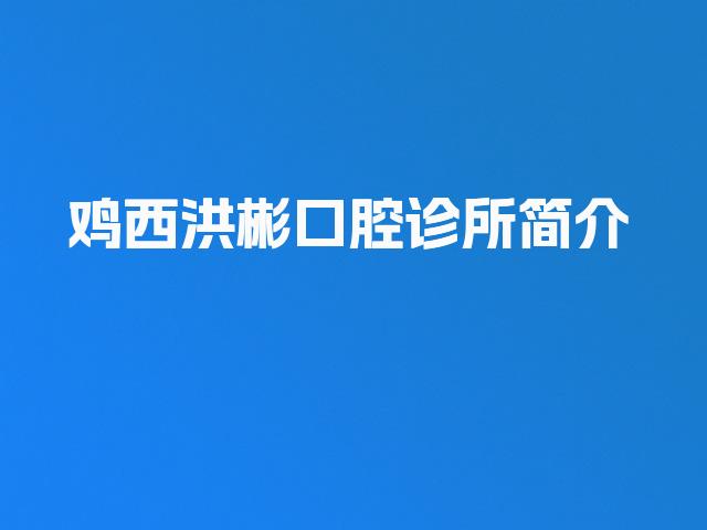 鸡西洪彬口腔诊所简介
