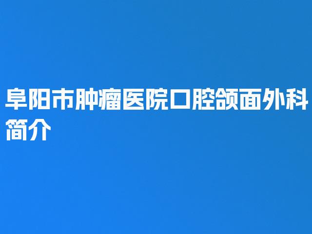阜阳市肿瘤医院口腔颌面外科简介