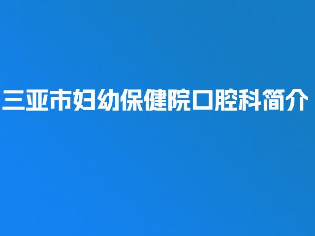 三亚市妇幼保健院口腔科简介