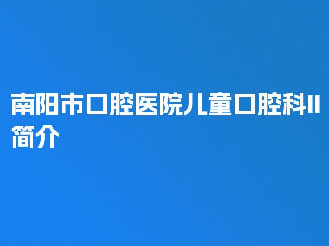 南阳市口腔医院儿童口腔科II简介