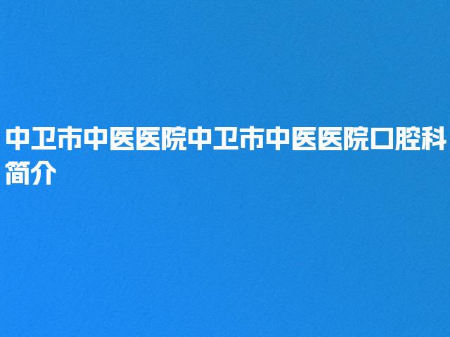 中卫市中医医院中卫市中医医院口腔科简介