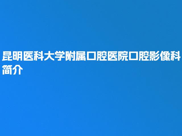 昆明医科大学附属口腔医院口腔影像科简介