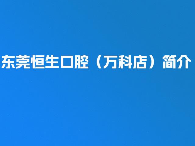 东莞恒生口腔（万科店）简介