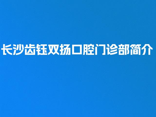 长沙齿钰双扬口腔门诊部简介