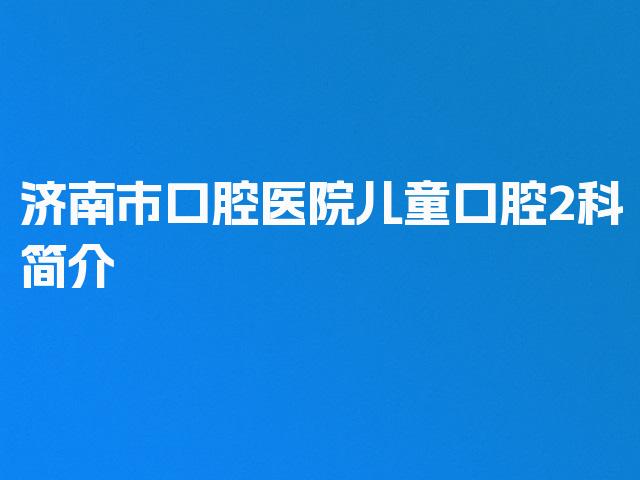 济南市口腔医院儿童口腔2科简介