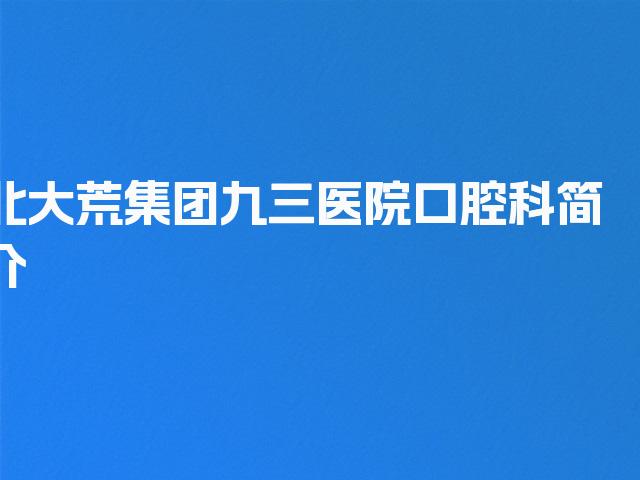 北大荒集团九三医院口腔科简介
