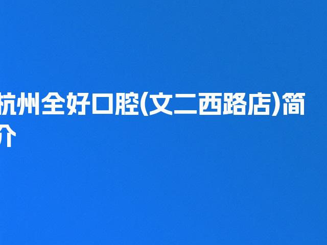 杭州全好口腔(文二西路店)简介
