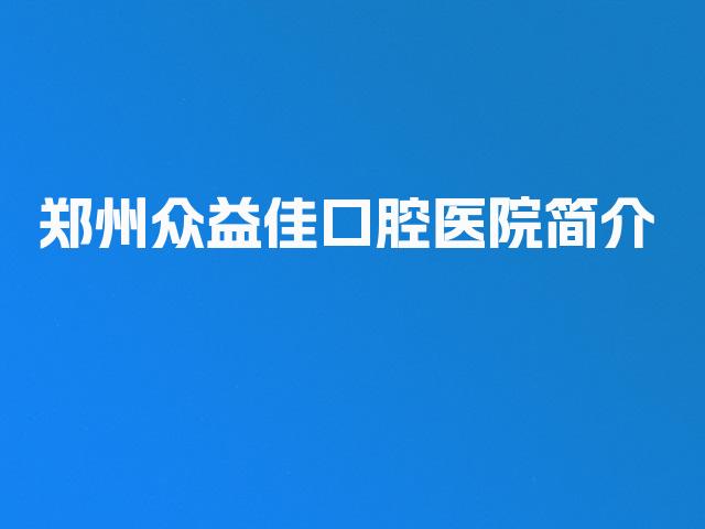 郑州众益佳口腔医院简介